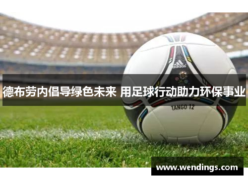 德布劳内倡导绿色未来 用足球行动助力环保事业