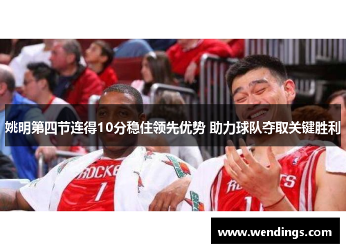 姚明第四节连得10分稳住领先优势 助力球队夺取关键胜利 姚明第四节连得10分稳住领先优势 助力球队夺取关键胜利