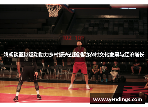 姚明谈篮球运动助力乡村振兴战略推动农村文化发展与经济增长