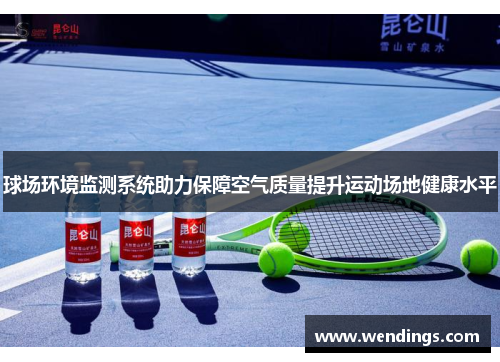 球场环境监测系统助力保障空气质量提升运动场地健康水平 球场环境监测系统助力保障空气质量提升运动场地健康水平
