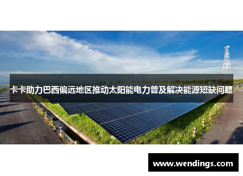 卡卡助力巴西偏远地区推动太阳能电力普及解决能源短缺问题