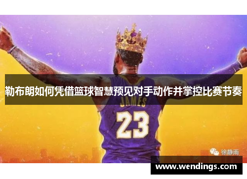勒布朗如何凭借篮球智慧预见对手动作并掌控比赛节奏