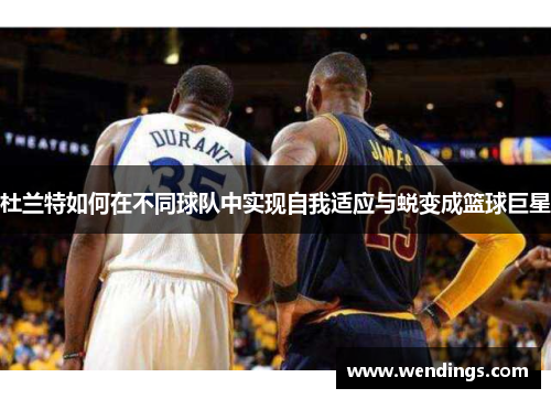 杜兰特如何在不同球队中实现自我适应与蜕变成篮球巨星