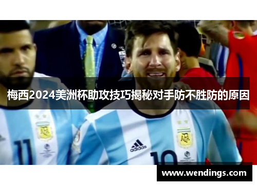 梅西2024美洲杯助攻技巧揭秘对手防不胜防的原因