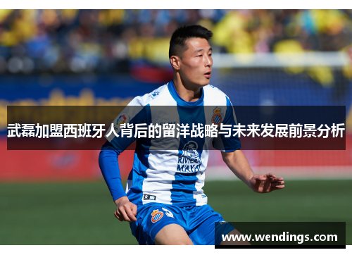 武磊加盟西班牙人背后的留洋战略与未来发展前景分析