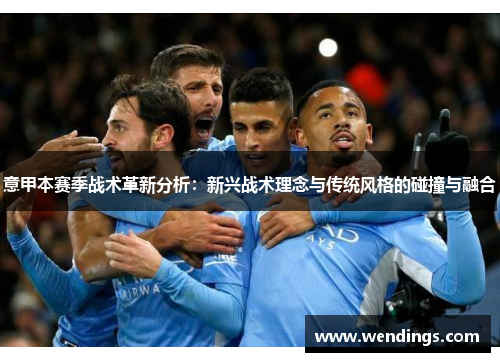意甲本赛季战术革新分析：新兴战术理念与传统风格的碰撞与融合