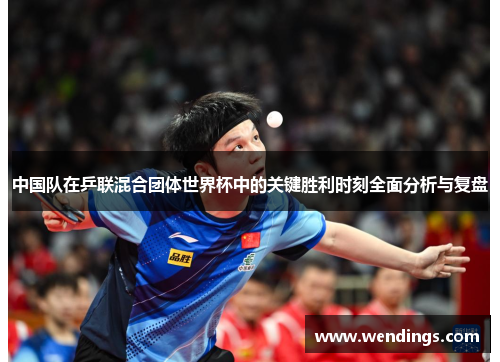 中国队在乒联混合团体世界杯中的关键胜利时刻全面分析与复盘