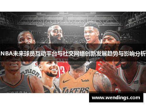 NBA未来球员互动平台与社交网络创新发展趋势与影响分析 NBA未来球员互动平台与社交网络创新发展趋势与影响分析