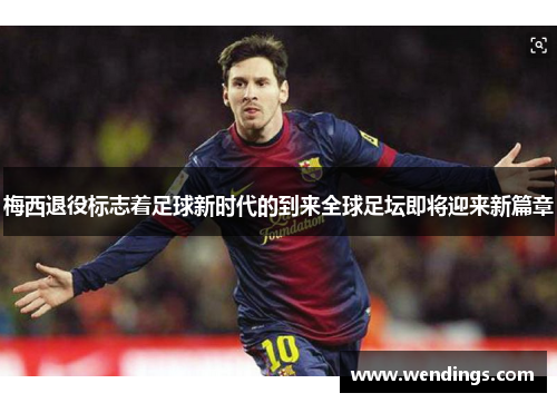 梅西退役标志着足球新时代的到来全球足坛即将迎来新篇章