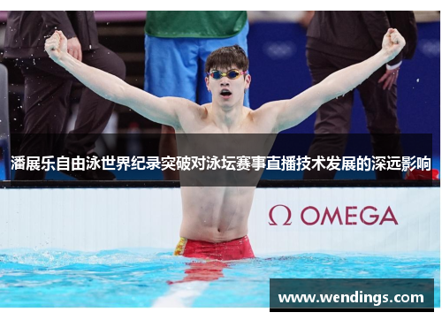 潘展乐自由泳世界纪录突破对泳坛赛事直播技术发展的深远影响