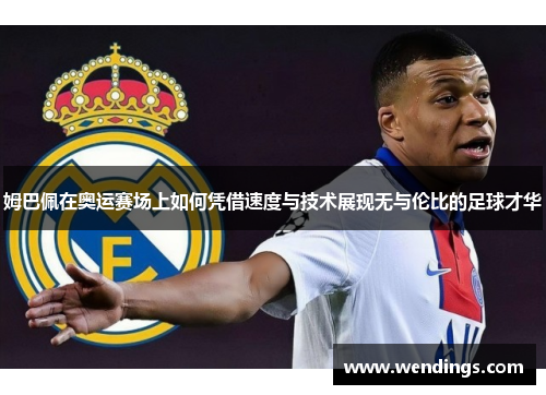 姆巴佩在奥运赛场上如何凭借速度与技术展现无与伦比的足球才华 姆巴佩在奥运赛场上如何凭借速度与技术展现无与伦比的足球才华