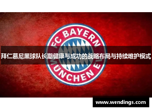 拜仁慕尼黑球队长期健康与成功的战略布局与持续维护模式