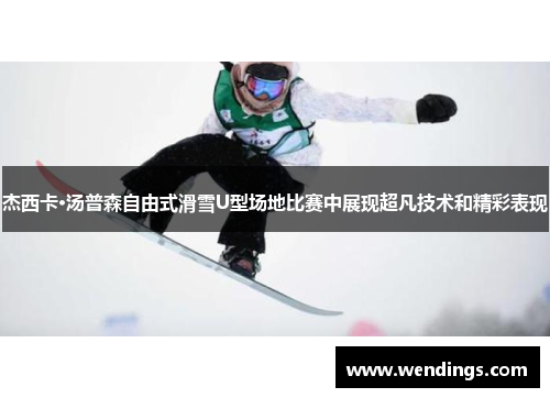 杰西卡·汤普森自由式滑雪U型场地比赛中展现超凡技术和精彩表现