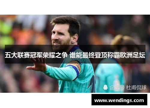 五大联赛冠军荣耀之争 谁能最终登顶称霸欧洲足坛 五大联赛冠军荣耀之争 谁能最终登顶称霸欧洲足坛
