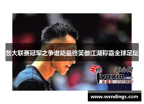 各大联赛冠军之争谁能最终笑傲江湖称霸全球足坛