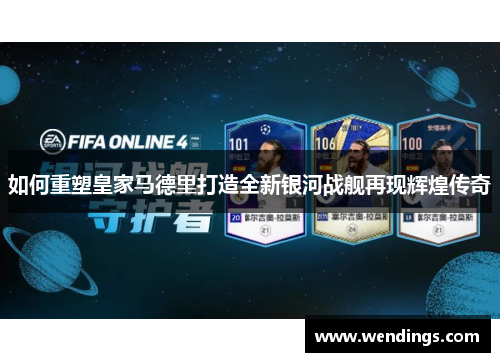 如何重塑皇家马德里打造全新银河战舰再现辉煌传奇