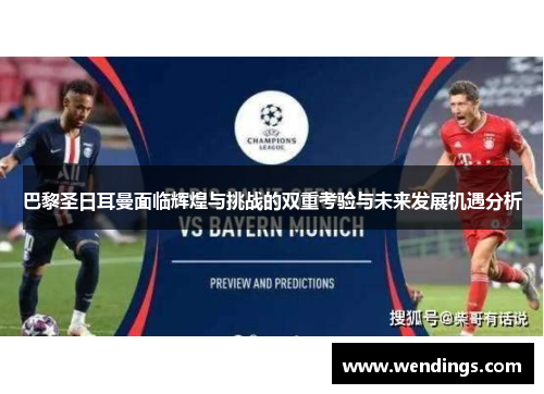 巴黎圣日耳曼面临辉煌与挑战的双重考验与未来发展机遇分析