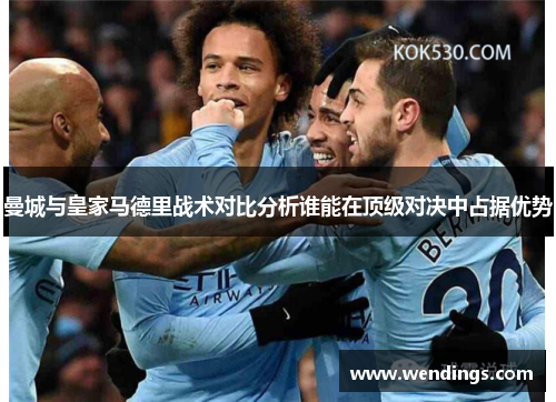 曼城与皇家马德里战术对比分析谁能在顶级对决中占据优势 曼城与皇家马德里战术对比分析谁能在顶级对决中占据优势