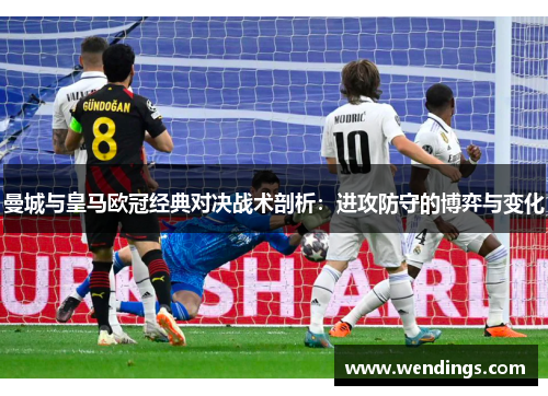 曼城与皇马欧冠经典对决战术剖析：进攻防守的博弈与变化