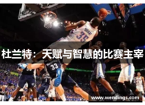 杜兰特:天赋与智慧的比赛主宰 杜兰特:天赋与智慧的比赛主宰
