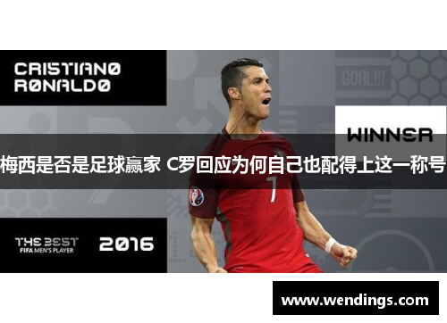 梅西是否是足球赢家 C罗回应为何自己也配得上这一称号 梅西是否是足球赢家 C罗回应为何自己也配得上这一称号