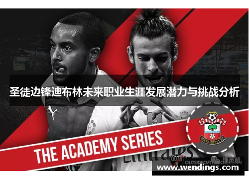 圣徒边锋迪布林未来职业生涯发展潜力与挑战分析 圣徒边锋迪布林未来职业生涯发展潜力与挑战分析