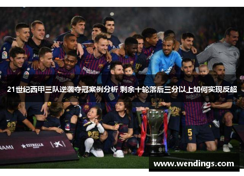 21世纪西甲三队逆袭夺冠案例分析 剩余十轮落后三分以上如何实现反超