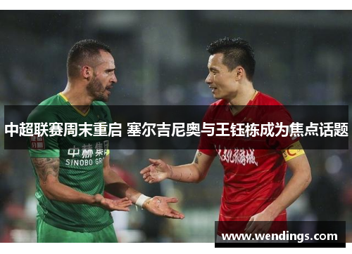 中超联赛周末重启 塞尔吉尼奥与王钰栋成为焦点话题 中超联赛周末重启 塞尔吉尼奥与王钰栋成为焦点话题