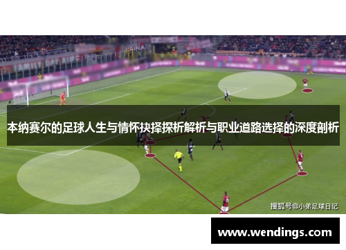 本纳赛尔的足球人生与情怀抉择探析解析与职业道路选择的深度剖析