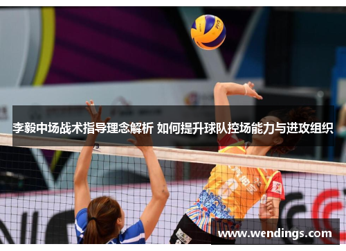 李毅中场战术指导理念解析 如何提升球队控场能力与进攻组织