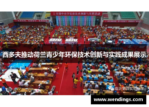 西多夫推动荷兰青少年环保技术创新与实践成果展示 西多夫推动荷兰青少年环保技术创新与实践成果展示