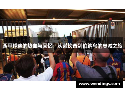 西甲球迷的热血与回忆：从诺坎普到伯纳乌的忠诚之旅