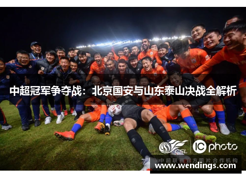 中超冠军争夺战:北京国安与山东泰山决战全解析 中超冠军争夺战:北京国安与山东泰山决战全解析