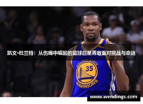 凯文·杜兰特:从伤痛中崛起的篮球巨星勇敢面对挑战与命运 凯文·杜兰特:从伤痛中崛起的篮球巨星勇敢面对挑战与命运