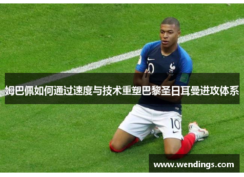 姆巴佩如何通过速度与技术重塑巴黎圣日耳曼进攻体系 姆巴佩如何通过速度与技术重塑巴黎圣日耳曼进攻体系