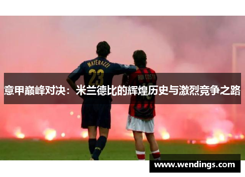 意甲巅峰对决：米兰德比的辉煌历史与激烈竞争之路