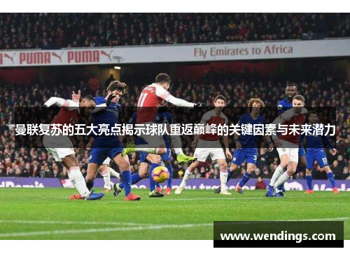 曼联复苏的五大亮点揭示球队重返巅峰的关键因素与未来潜力 曼联复苏的五大亮点揭示球队重返巅峰的关键因素与未来潜力