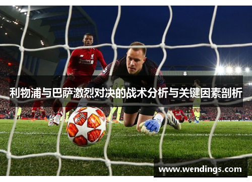 利物浦与巴萨激烈对决的战术分析与关键因素剖析 利物浦与巴萨激烈对决的战术分析与关键因素剖析