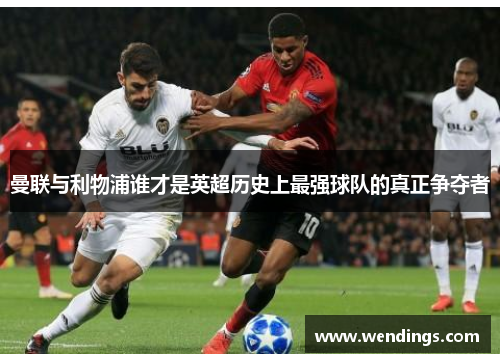 曼联与利物浦谁才是英超历史上最强球队的真正争夺者