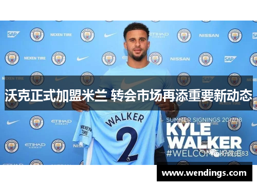 沃克正式加盟米兰 转会市场再添重要新动态 沃克正式加盟米兰 转会市场再添重要新动态