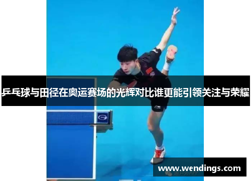 乒乓球与田径在奥运赛场的光辉对比谁更能引领关注与荣耀 乒乓球与田径在奥运赛场的光辉对比谁更能引领关注与荣耀