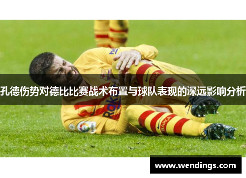 孔德伤势对德比比赛战术布置与球队表现的深远影响分析