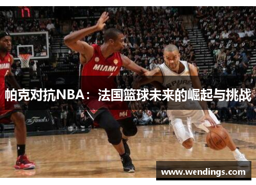 帕克对抗NBA：法国篮球未来的崛起与挑战