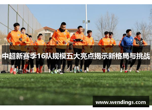 中超新赛季16队规模五大亮点揭示新格局与挑战