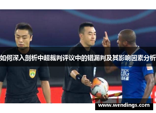 如何深入剖析中超裁判评议中的错漏判及其影响因素分析 如何深入剖析中超裁判评议中的错漏判及其影响因素分析