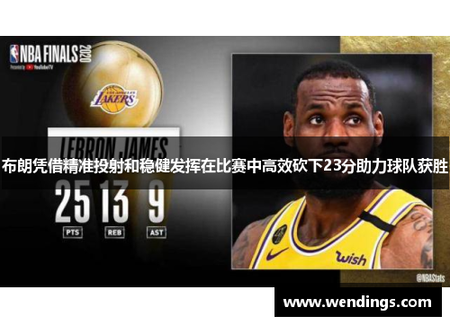 布朗凭借精准投射和稳健发挥在比赛中高效砍下23分助力球队获胜