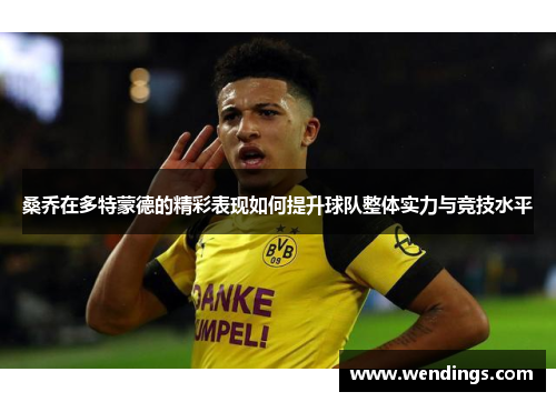 桑乔在多特蒙德的精彩表现如何提升球队整体实力与竞技水平