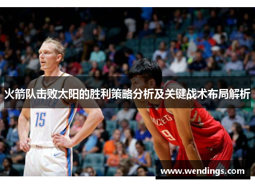 火箭队击败太阳的胜利策略分析及关键战术布局解析