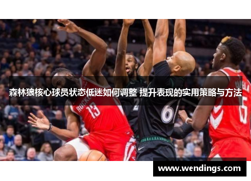 森林狼核心球员状态低迷如何调整 提升表现的实用策略与方法 森林狼核心球员状态低迷如何调整 提升表现的实用策略与方法