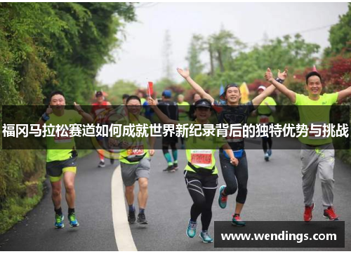福冈马拉松赛道如何成就世界新纪录背后的独特优势与挑战
